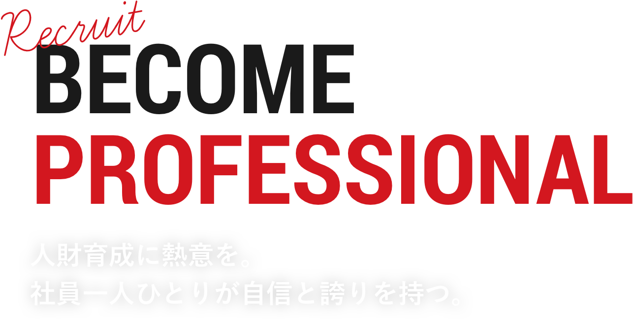 BECOME PROFESSIONAL 人財育成に熱意を。社員一人ひとりが自信と誇りを持つ。